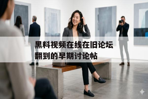 黑料视频在线在旧论坛翻到的早期讨论帖