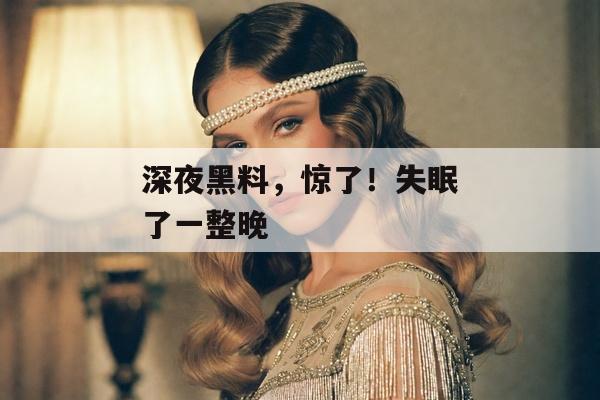 深夜黑料，惊了！失眠了一整晚