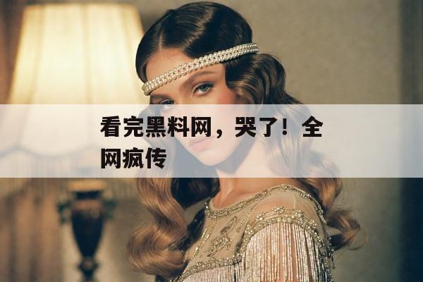 看完黑料网，哭了！全网疯传