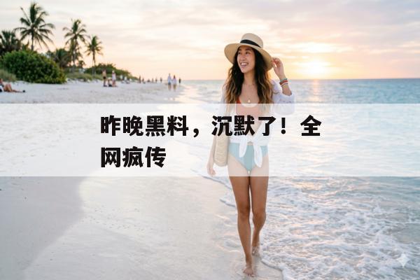 昨晚黑料，沉默了！全网疯传