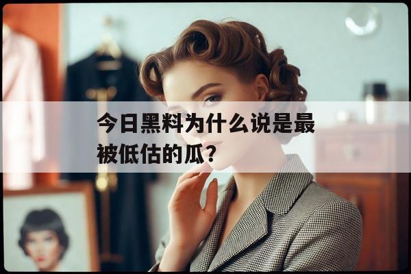 今日黑料为什么说是最被低估的瓜？