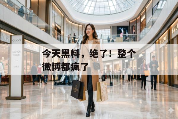 今天黑料，绝了！整个微博都疯了